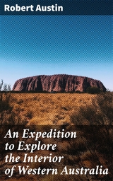 An Expedition to Explore the Interior of Western Australia - Robert Austin