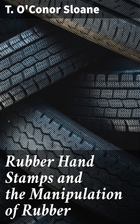 Rubber Hand Stamps and the Manipulation of Rubber - T. O'Conor Sloane