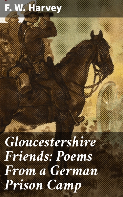 Gloucestershire Friends: Poems From a German Prison Camp - F. W. Harvey