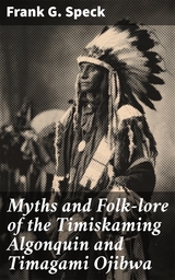 Myths and Folk-lore of the Timiskaming Algonquin and Timagami Ojibwa - Frank G. Speck