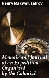 Memoir and Journal of an Expedition Organized by the Colonial - Henry Maxwell Lefroy