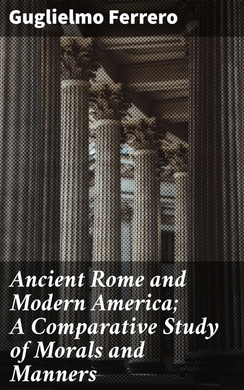 Ancient Rome and Modern America; A Comparative Study of Morals and Manners - Guglielmo Ferrero