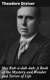 Hey Rub-a-dub-dub: A Book of the Mystery and Wonder and Terror of Life - Theodore Dreiser