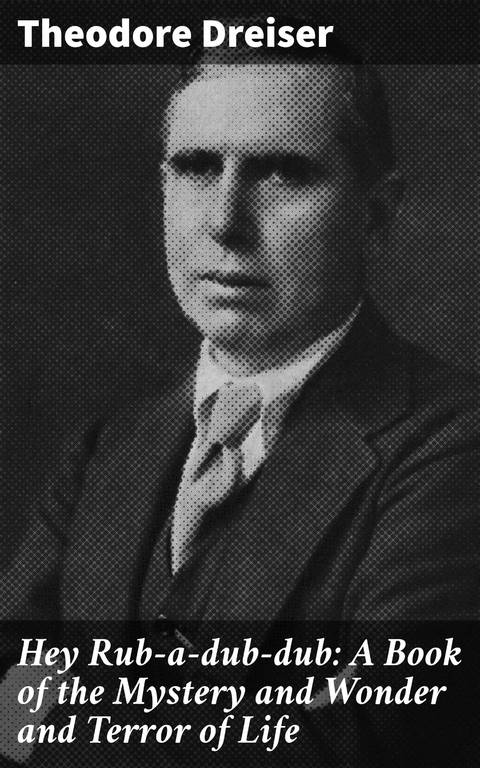 Hey Rub-a-dub-dub: A Book of the Mystery and Wonder and Terror of Life - Theodore Dreiser