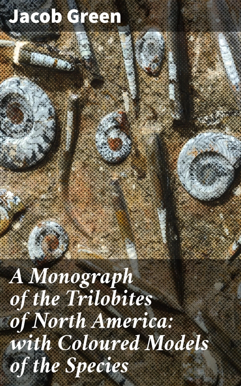 A Monograph of the Trilobites of North America: with Coloured Models of the Species - Jacob Green