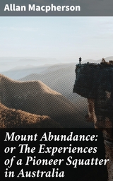 Mount Abundance: or The Experiences of a Pioneer Squatter in Australia - Allan MacPherson