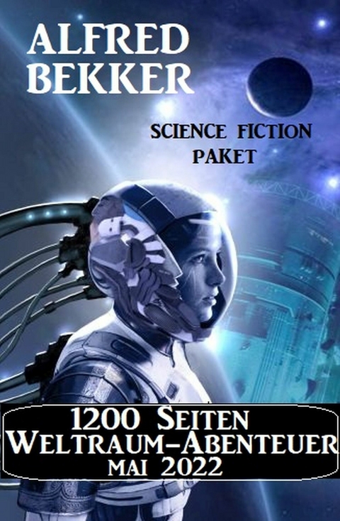 1200 Seiten Weltraum-Abenteuer Mai 2022: Science Fiction Paket -  Alfred Bekker