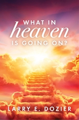 What In Heaven Is Going On? - Larry E. Dozier