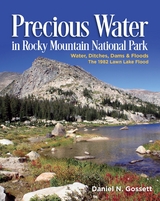 Precious Water in Rocky Mountain National Park.  Water, Ditches, Dams and Floods.  The 1982 Lawn Lake Flood -  Daniel N Gossett