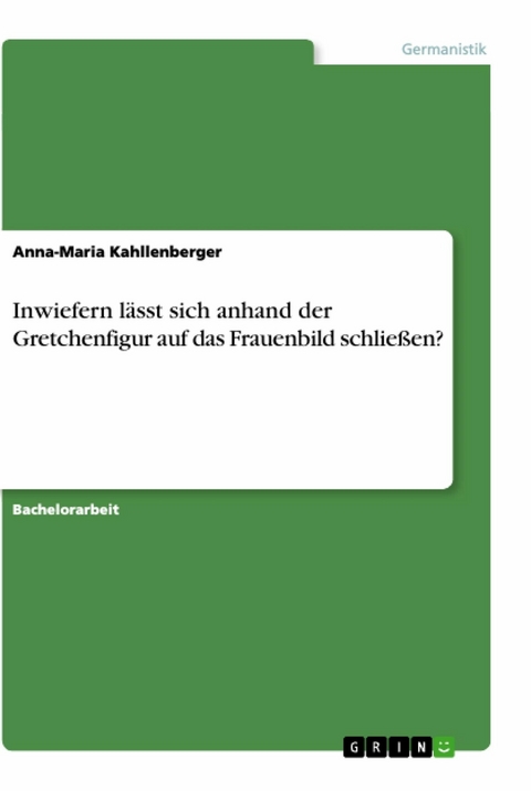 Inwiefern lässt sich anhand der Gretchenfigur auf das Frauenbild schließen? - Anna-Maria Kahllenberger