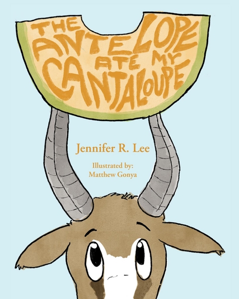 The Antelope Ate My Cantaloupe! - Jennifer R Lee