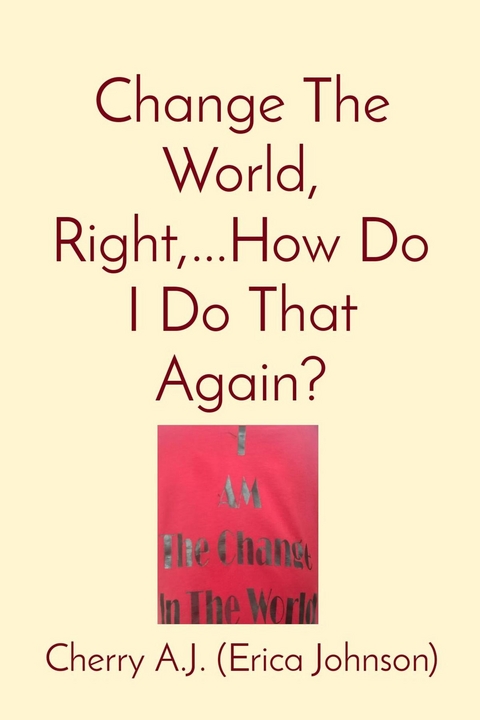 Change The World, Right,...How Do I Do That Again? - Erica Johnson