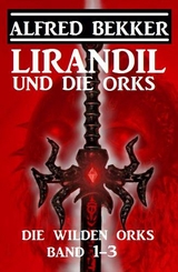 Lirandil und die Orks: Die wilden Orks Band 1-3 - Alfred Bekker