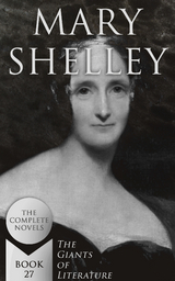 Mary Shelley: The Complete Novels (The Giants of Literature - Book 27) - Mary Shelley