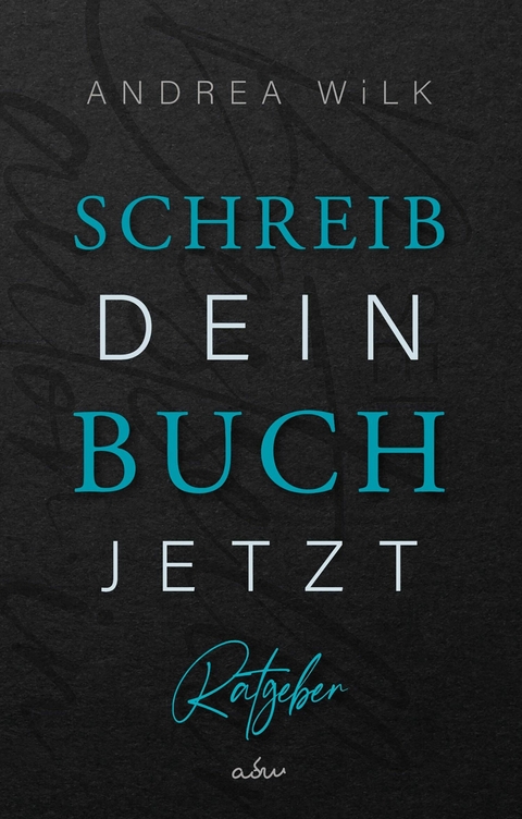 Schreib dein Buch jetzt! - ANDREA WiLK