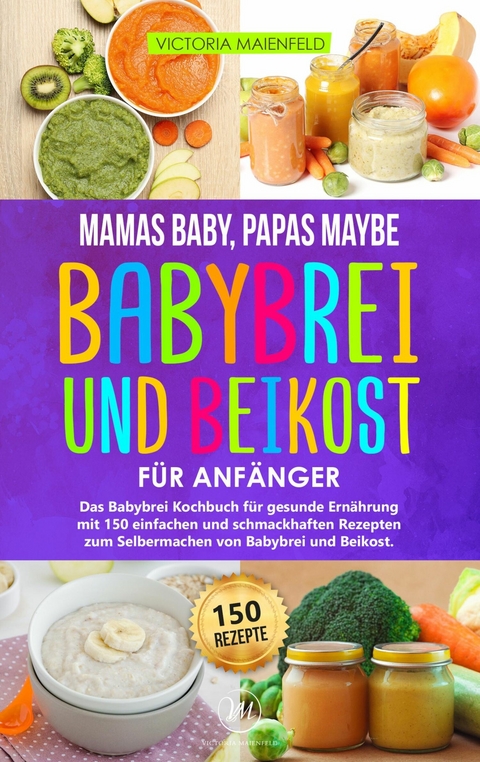 Mamas Baby, Papas maybe – Babybrei und Beikost für Anfänger - Victoria Maienfeld