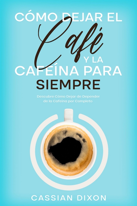 Cómo Dejar el Café y la Cafeína para Siempre - Cassian Dixon