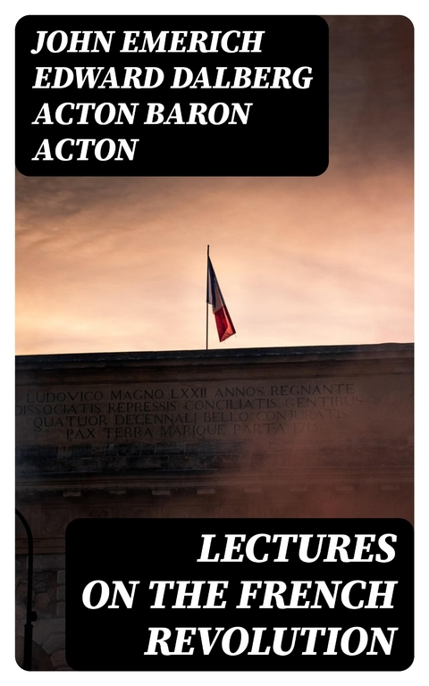 Lectures on the French Revolution - John Emerich Edward Dalberg Acton Acton  Baron