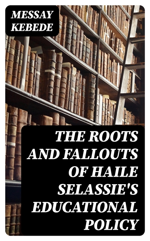 The Roots and Fallouts of Haile Selassie's Educational Policy - Messay Kebede