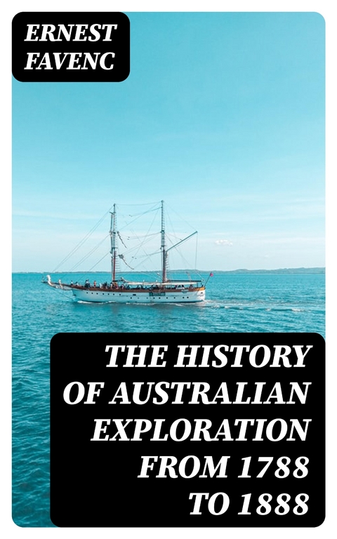 The History of Australian Exploration from 1788 to 1888 - Ernest Favenc