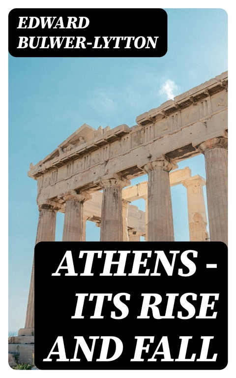 Athens - Its Rise and Fall - Edward Bulwer-Lytton