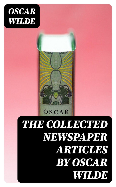 The Collected Newspaper Articles by Oscar Wilde - Oscar Wilde