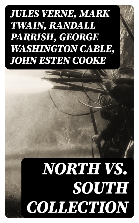 North vs. South Collection - Jules Verne, Mark Twain, Randall Parrish, George Washington Cable, John Esten Cooke, Edward Robins, John William De Forest, Ambrose Bierce, Winston Churchill, Edward Everett Hale, Charles King, Natalie Sumner Lincoln, Charles Carleton Coffin, James Ford Rhodes, John McElroy, Lucy Foster Madison, Harry Hazelton, Henry F. Keenan, George W. Peck, John R. Musick, Robert W. Chambers, Joseph A. Altsheler, G. A. Henty, B. K. Benson, W. H. Shelton, Byron A. Dunn, Ellen Glasgow, María Ruiz de Burton, Thomas Dixon Jr.