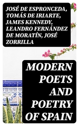 Modern Poets and Poetry of Spain - José de Espronceda, Tomás de Iriarte, James Kennedy, Leandro Fernández de Moratín, José Zorrilla, Juan Bautista Arriaza, Gaspar De Jovellanos, Manuel Bretón de los Herreros, José María Heredia, Francisco Martínez de la Rosa, Juan Meléndez Valdés, Manuel José Quintana, Angel de Saavedra Rivas  duque de