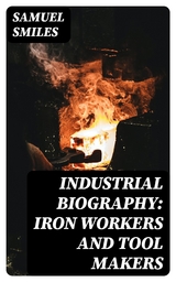 Industrial Biography: Iron Workers and Tool Makers - Samuel Smiles