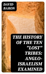 The History of the Ten "Lost" Tribes: Anglo-Israelism Examined - David Baron