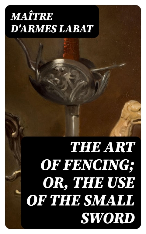 The Art of Fencing; Or, The Use of the Small Sword - maître d'armes Labat