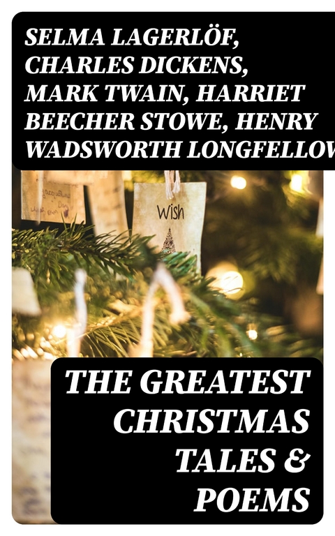 The Greatest Christmas Tales & Poems - Selma Lagerlöf, Charles Dickens, Mark Twain, Harriet Beecher Stowe, Henry Wadsworth Longfellow, George MacDonald, William Wordsworth, Louisa May Alcott, Walter Scott, Anthony Trollope, William Dean Howells, Beatrix Potter, Emily Dickinson, O. Henry, Edward Berens, L. Frank Baum, E. T. A. Hoffmann, Hans Christian Andersen, William Butler Yeats, Henry Van Dyke, Leo Tolstoy, Fyodor Dostoevsky, Alfred Tennyson  Lord, Brothers Grimm, Clement Moore