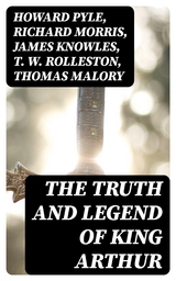 The Truth and Legend of King Arthur - Howard Pyle, Richard Morris, James Knowles, T. W. Rolleston, Thomas Malory, Alfred Tennyson, Maude L. Radford