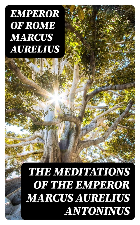 The Meditations of the Emperor Marcus Aurelius Antoninus - Emperor of Rome Marcus Aurelius