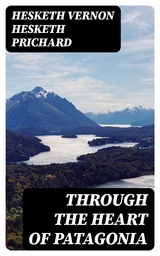 Through the Heart of Patagonia - Hesketh Vernon Hesketh Prichard