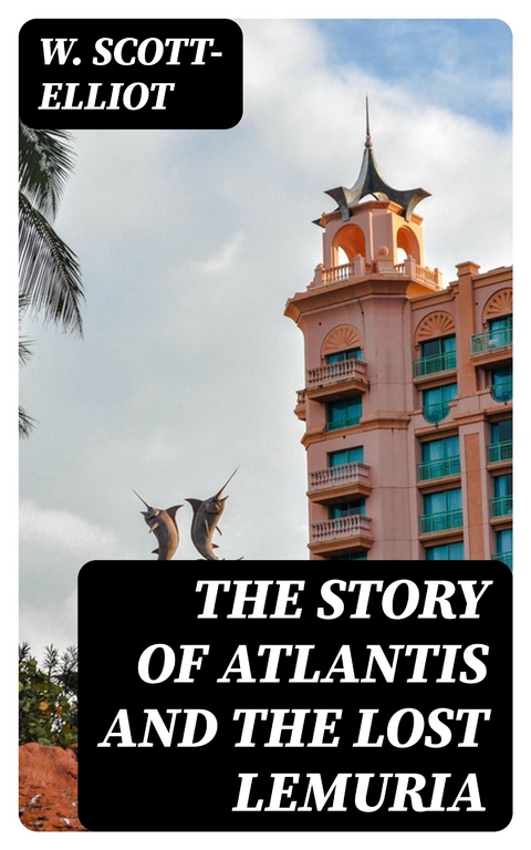 The Story of Atlantis and the Lost Lemuria - W. Scott-Elliot