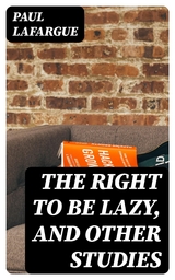 The Right to Be Lazy, and Other Studies - Paul Lafargue