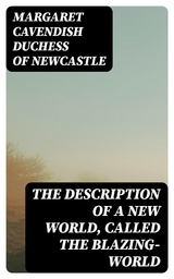 The Description of a New World, Called the Blazing-World - Margaret Cavendish Newcastle  Duchess of