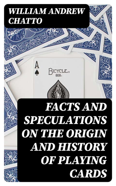 Facts and Speculations on the Origin and History of Playing Cards - William Andrew Chatto