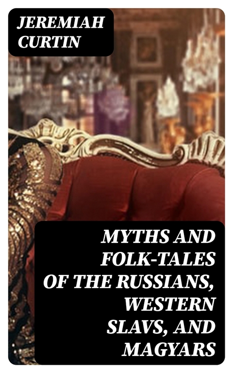 Myths and Folk-tales of the Russians, Western Slavs, and Magyars - Jeremiah Curtin