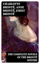 The Complete Novels of the Brontë Sisters - Charlotte Brontë, Anne Brontë, Emily Brontë