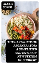 The Gastronomic Regenerator: A Simplified and Entirely New System of Cookery - Alexis Soyer