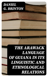 The Arawack Language of Guiana in its Linguistic and Ethnological Relations - Daniel G. Brinton