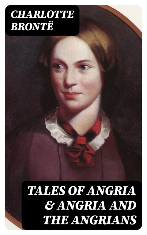 Tales of Angria & Angria and the Angrians - Charlotte Brontë