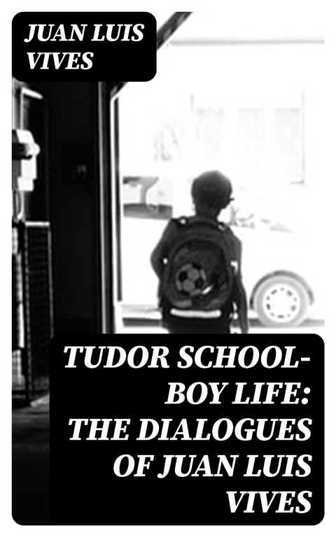 Tudor school-boy life: the dialogues of Juan Luis Vives - Juan Luis Vives