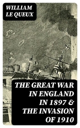 The Great War in England in 1897 & The Invasion of 1910 - William Le Queux