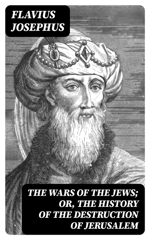 The Wars of the Jews; Or, The History of the Destruction of Jerusalem - Flavius Josephus