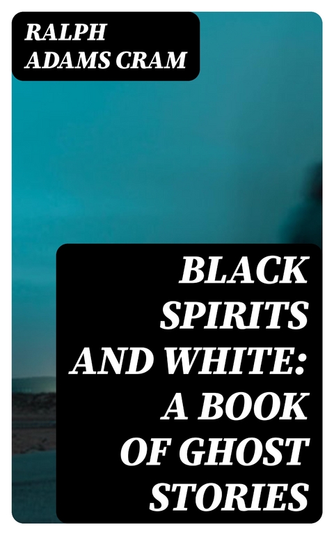 Black Spirits and White: A Book of Ghost Stories - Ralph Adams Cram