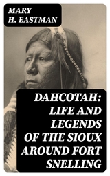 Dahcotah: Life and Legends of the Sioux Around Fort Snelling - Mary H. Eastman