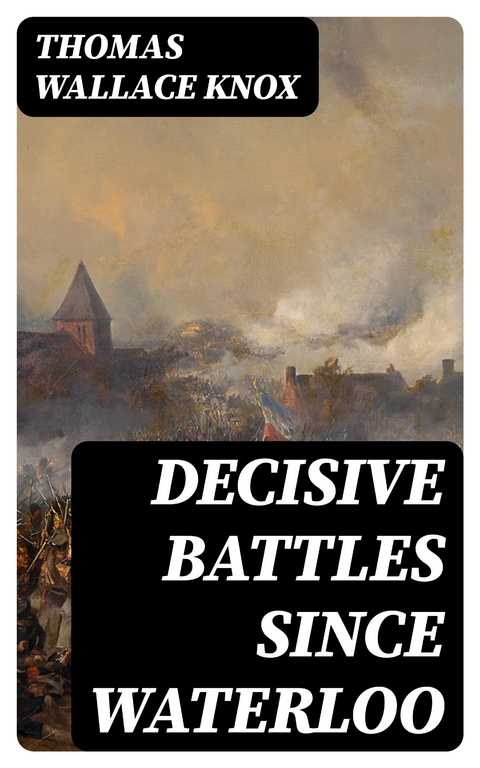 Decisive Battles Since Waterloo - Thomas Wallace Knox